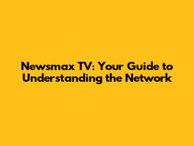 Newsmax TV: Your Guide to Understanding the Network
