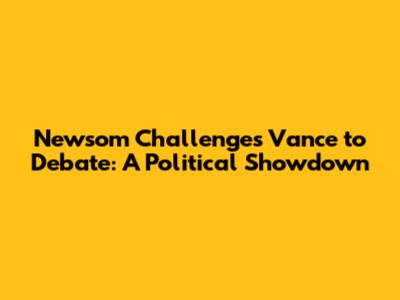 Newsom Challenges Vance to Debate: A Political Showdown