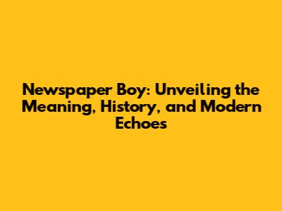 Newspaper Boy: Unveiling the Meaning, History, and Modern Echoes