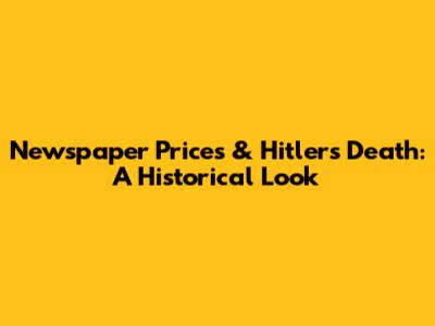 Newspaper Prices & Hitler's Death: A Historical Look