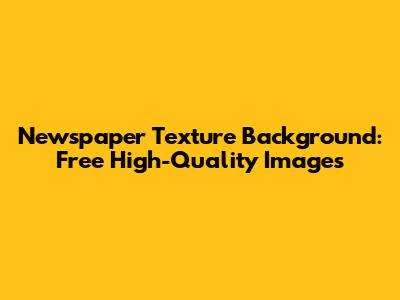 Newspaper Texture Background: Free High-Quality Images