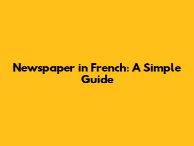 Newspaper in French: A Simple Guide