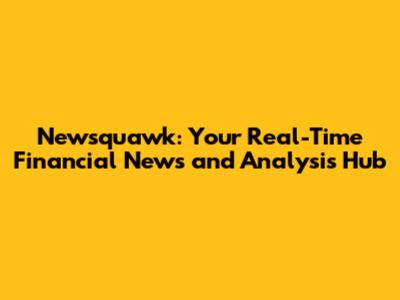 Newsquawk: Your Real-Time Financial News and Analysis Hub