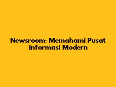Newsroom: Memahami Pusat Informasi Modern