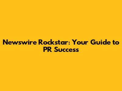 Newswire Rockstar: Your Guide to PR Success