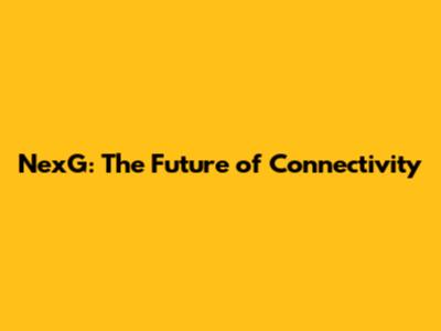 NexG: The Future of Connectivity