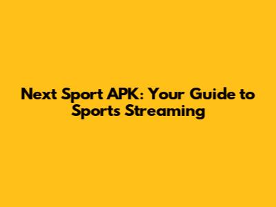 Next Sport APK: Your Guide to Sports Streaming