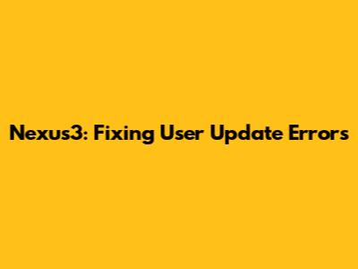 Nexus3: Fixing User Update Errors