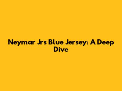 Neymar Jr's Blue Jersey: A Deep Dive