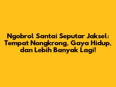 Ngobrol Santai Seputar Jaksel: Tempat Nongkrong, Gaya Hidup, dan Lebih Banyak Lagi!