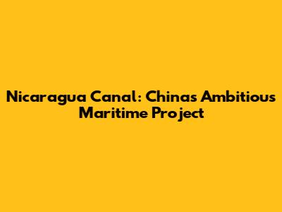 Nicaragua Canal: China's Ambitious Maritime Project