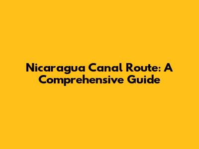 Nicaragua Canal Route: A Comprehensive Guide