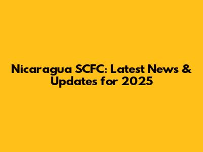 Nicaragua SCFC: Latest News & Updates for 2025
