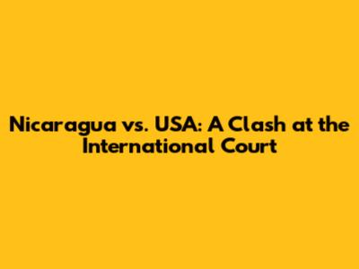 Nicaragua vs. USA: A Clash at the International Court