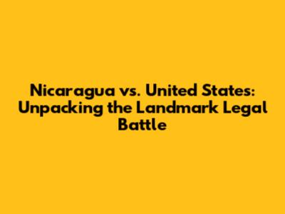 Nicaragua vs. United States: Unpacking the Landmark Legal Battle