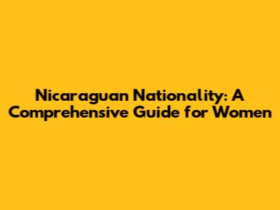 Nicaraguan Nationality: A Comprehensive Guide for Women