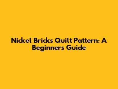 Nickel Bricks Quilt Pattern: A Beginner's Guide