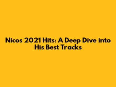 Nico's 2021 Hits: A Deep Dive into His Best Tracks