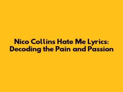 Nico Collins' 'Hate Me' Lyrics: Decoding the Pain and Passion