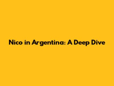 Nico in Argentina: A Deep Dive
