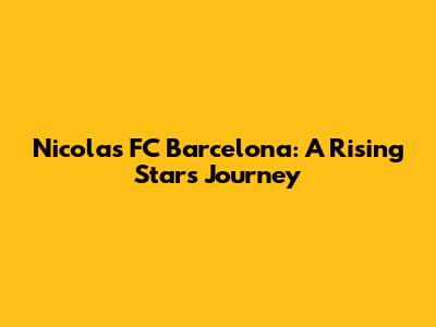 Nicolas FC Barcelona: A Rising Star's Journey