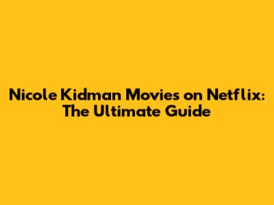 Nicole Kidman Movies on Netflix: The Ultimate Guide