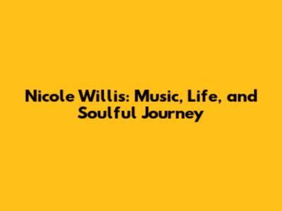 Nicole Willis: Music, Life, and Soulful Journey