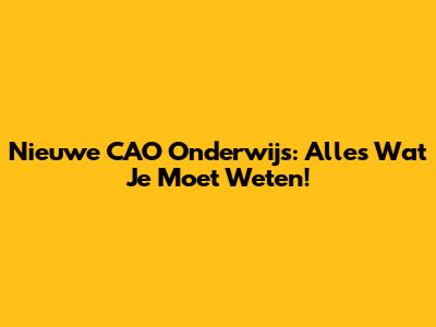 Nieuwe CAO Onderwijs: Alles Wat Je Moet Weten!