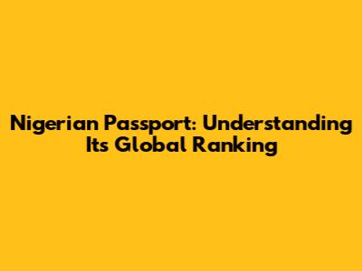 Nigerian Passport: Understanding Its Global Ranking