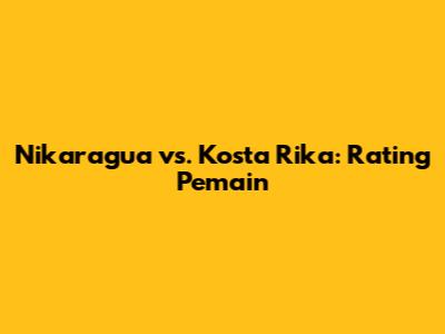 Nikaragua vs. Kosta Rika: Rating Pemain