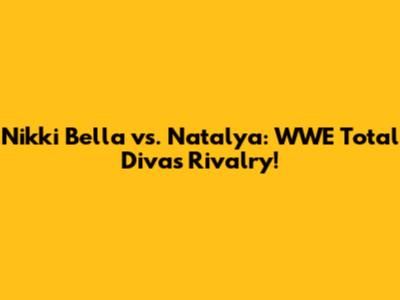 Nikki Bella vs. Natalya: WWE Total Divas Rivalry!