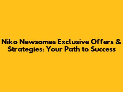 Niko Newsome's Exclusive Offers & Strategies: Your Path to Success