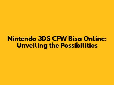 Nintendo 3DS CFW Bisa Online: Unveiling the Possibilities