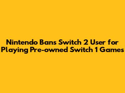 Nintendo Bans Switch 2 User for Playing Pre-owned Switch 1 Games