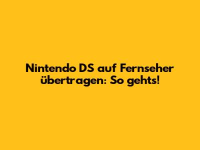 Nintendo DS auf Fernseher übertragen: So geht's!