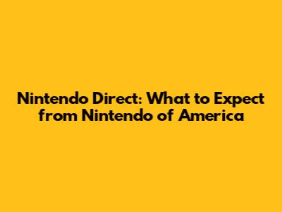 Nintendo Direct: What to Expect from Nintendo of America