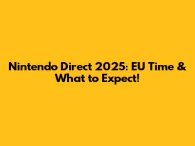 Nintendo Direct 2025: EU Time & What to Expect!
