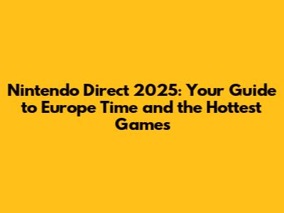 Nintendo Direct 2025: Your Guide to Europe Time and the Hottest Games