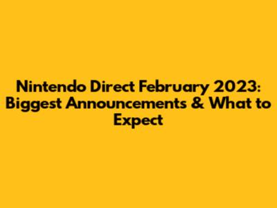 Nintendo Direct February 2023: Biggest Announcements & What to Expect