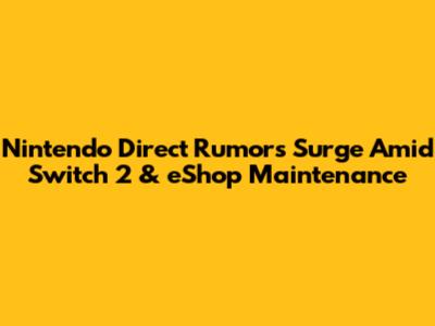 Nintendo Direct Rumors Surge Amid Switch 2 & eShop Maintenance