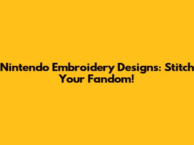 Nintendo Embroidery Designs: Stitch Your Fandom!