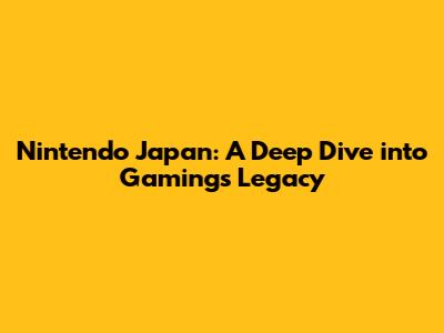 Nintendo Japan: A Deep Dive into Gaming's Legacy
