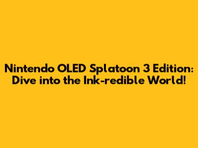 Nintendo OLED Splatoon 3 Edition: Dive into the Ink-redible World!