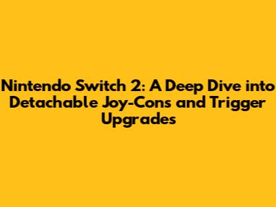 Nintendo Switch 2: A Deep Dive into Detachable Joy-Cons and Trigger Upgrades