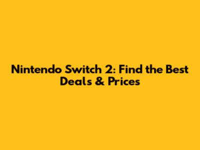 Nintendo Switch 2: Find the Best Deals & Prices