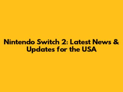 Nintendo Switch 2: Latest News & Updates for the USA