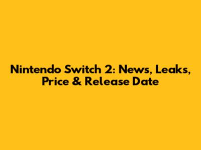 Nintendo Switch 2: News, Leaks, Price & Release Date