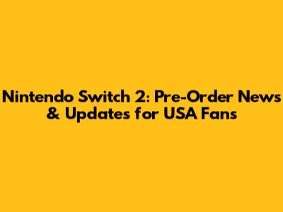 Nintendo Switch 2: Pre-Order News & Updates for USA Fans