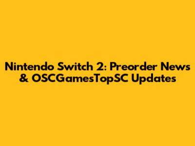 Nintendo Switch 2: Preorder News & OSCGamesTopSC Updates