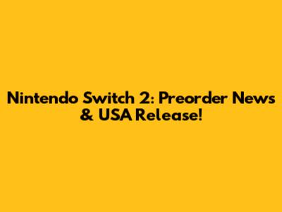 Nintendo Switch 2: Preorder News & USA Release!